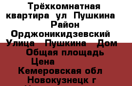 Трёхкомнатная квартира, ул. Пушкина 27 › Район ­ Орджоникидзевский › Улица ­ Пушкина › Дом ­ 27 › Общая площадь ­ 57 › Цена ­ 1 800 000 - Кемеровская обл., Новокузнецк г. Недвижимость » Квартиры продажа   . Кемеровская обл.,Новокузнецк г.